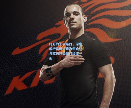 托万的十字路口，深度解析法国边锋为何始终与欧洲顶级豪门缘悭一面