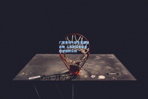 广厦客场不敌东莞遭遇连败 上海男篮有望本轮登顶积分榜