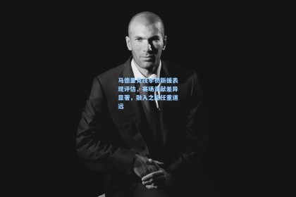 马德里竞技季初新援表现评估，赛场贡献差异显著，融入之路任重道远