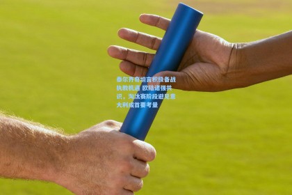 泰尔齐奇坦言积极备战执教机遇 欧陆诸强共识，淘汰赛阶段避见意大利成首要考量