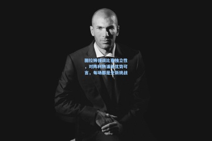 图拉姆强调比赛独立性，对阵利物浦无优势可言，每场都是全新挑战