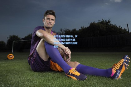 皇马后防警报再响，阿拉巴肌肉超负荷休战，欧冠关键战前防线面临重组