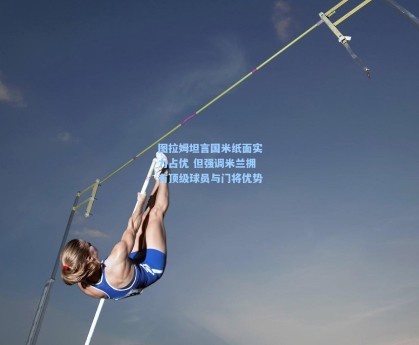 图拉姆坦言国米纸面实力占优 但强调米兰拥有顶级球员与门将优势