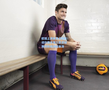 欧冠上演离奇点球夜！切尔西半场三获点球 贾府防线濒临崩溃