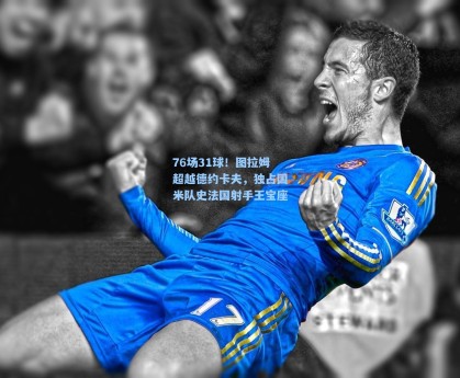 76场31球！图拉姆超越德约卡夫，独占国米队史法国射手王宝座