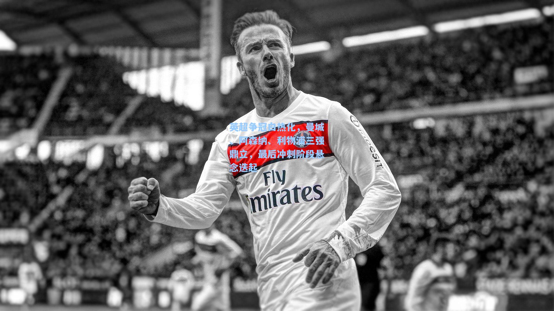 英超争冠白热化，曼城、阿森纳、利物浦三强鼎立，最后冲刺阶段悬念迭起