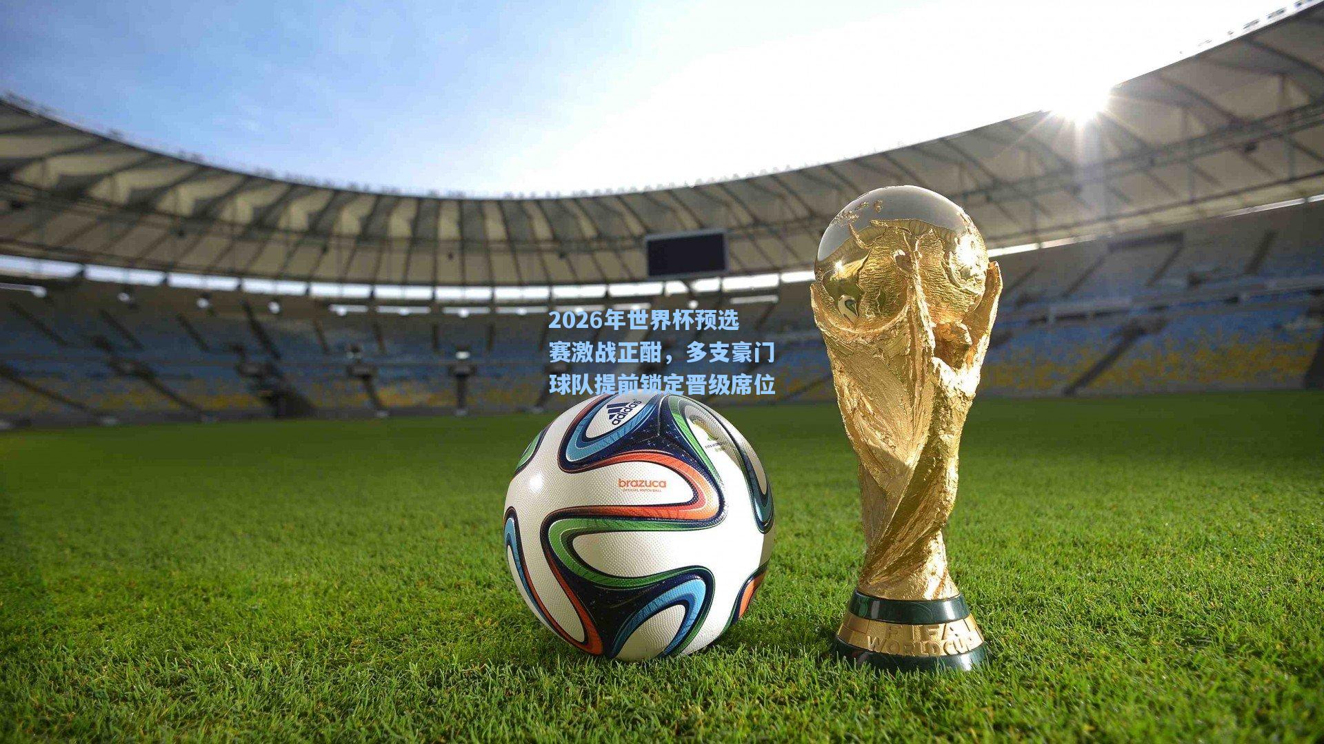 2026年世界杯预选赛激战正酣，多支豪门球队提前锁定晋级席位