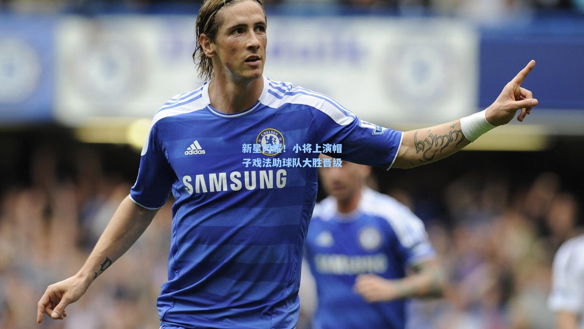 新星闪耀！小将上演帽子戏法助球队大胜晋级