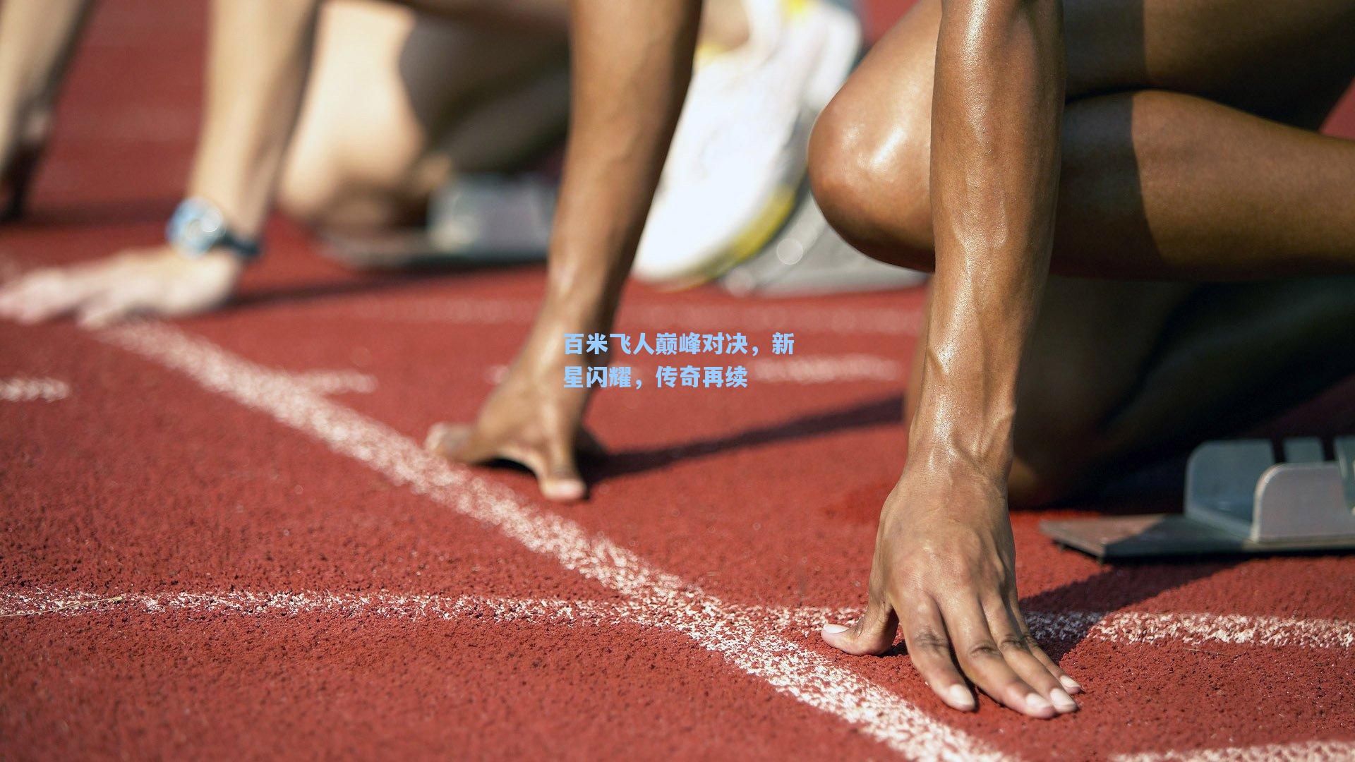 百米飞人巅峰对决，新星闪耀，传奇再续