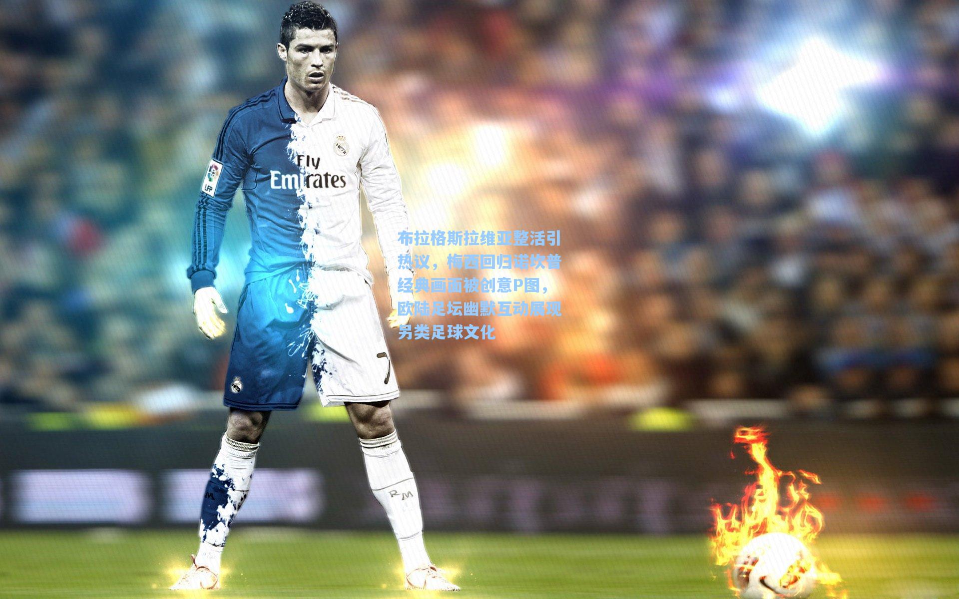 布拉格斯拉维亚整活引热议，梅西回归诺坎普经典画面被创意P图，欧陆足坛幽默互动展现另类足球文化