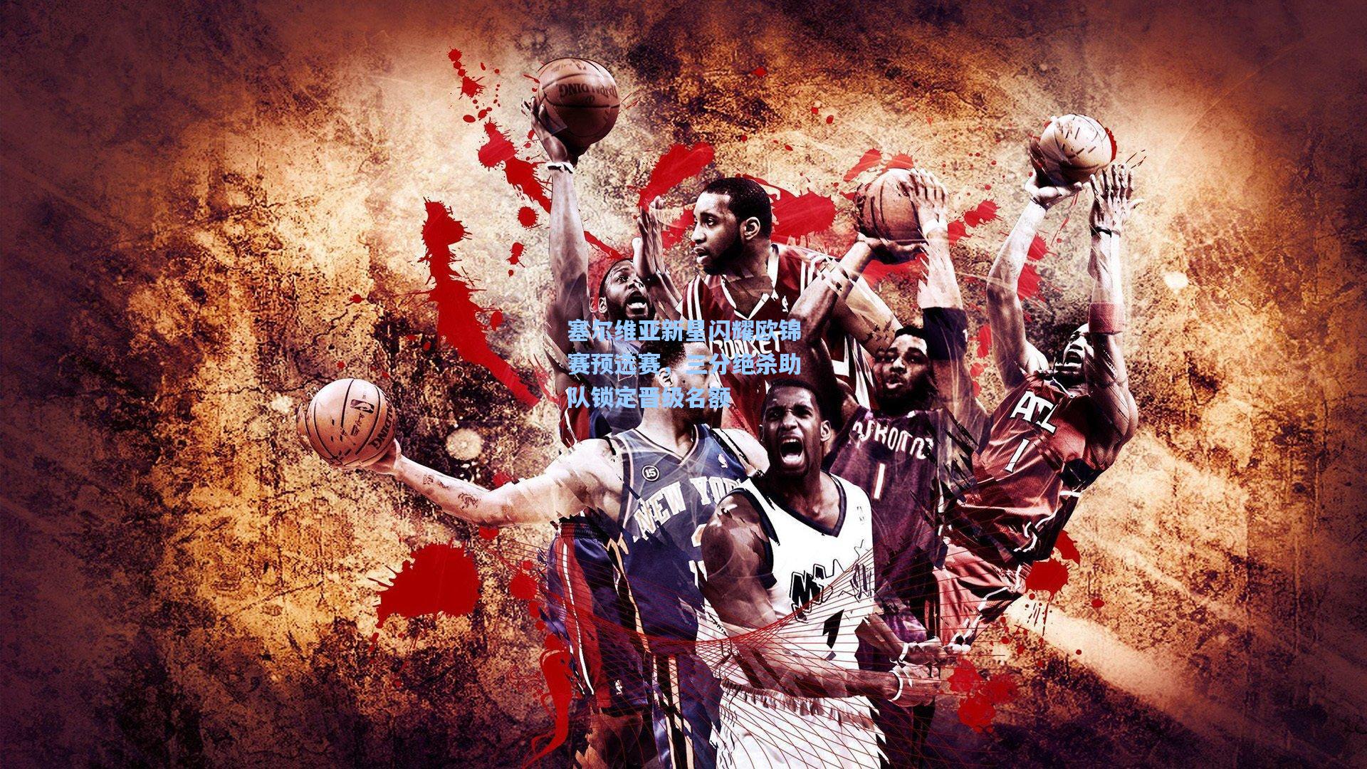 塞尔维亚新星闪耀欧锦赛预选赛，三分绝杀助队锁定晋级名额