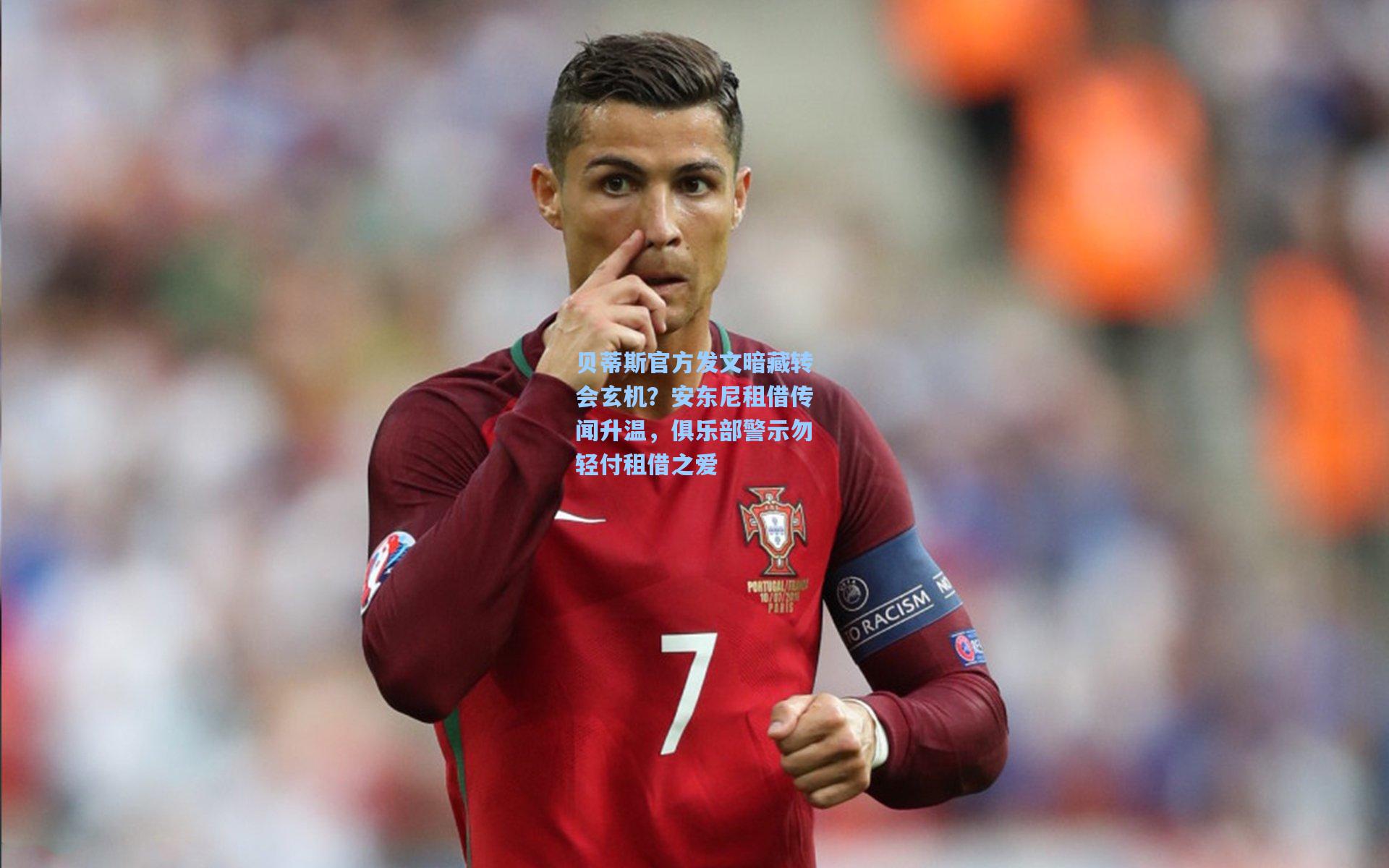 贝蒂斯官方发文暗藏转会玄机？安东尼租借传闻升温，俱乐部警示勿轻付租借之爱