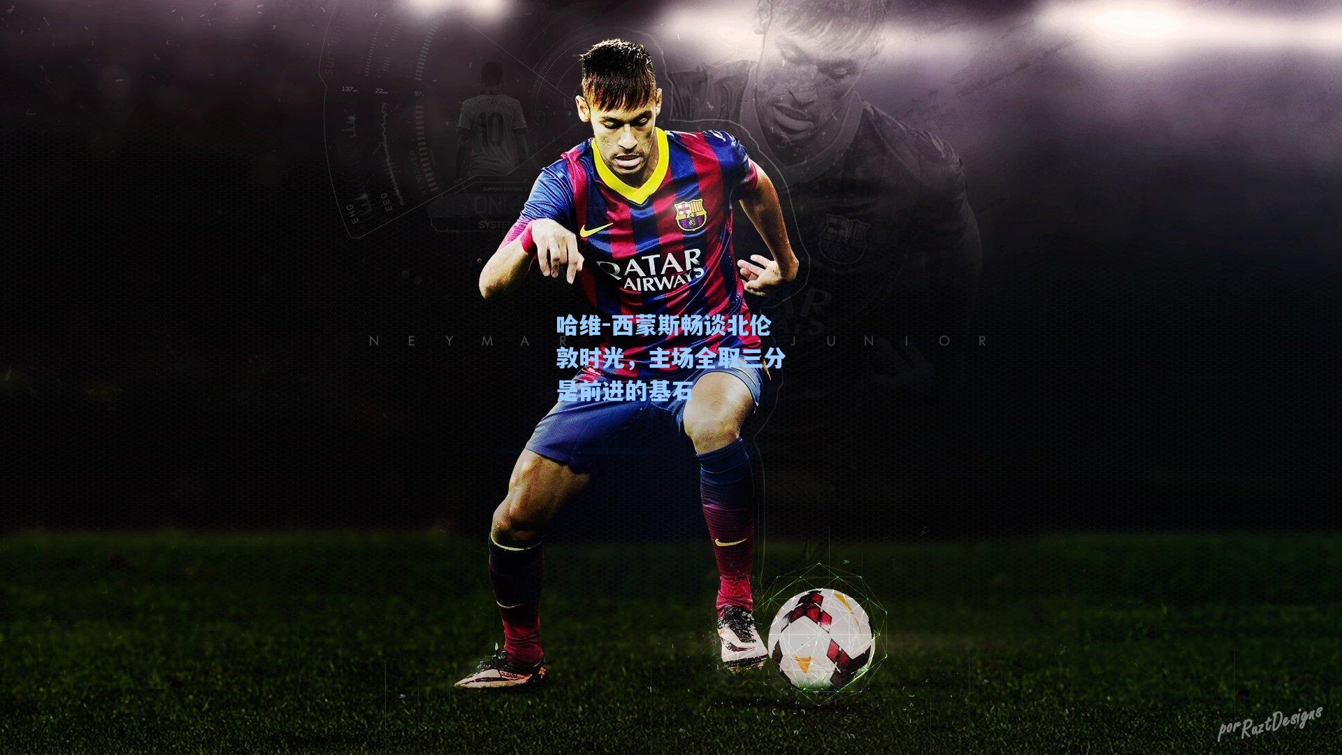 哈维-西蒙斯畅谈北伦敦时光，主场全取三分是前进的基石