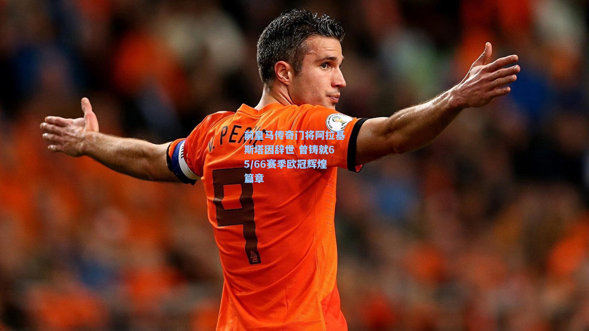 前皇马传奇门将阿拉基斯塔因辞世 曾铸就65/66赛季欧冠辉煌篇章