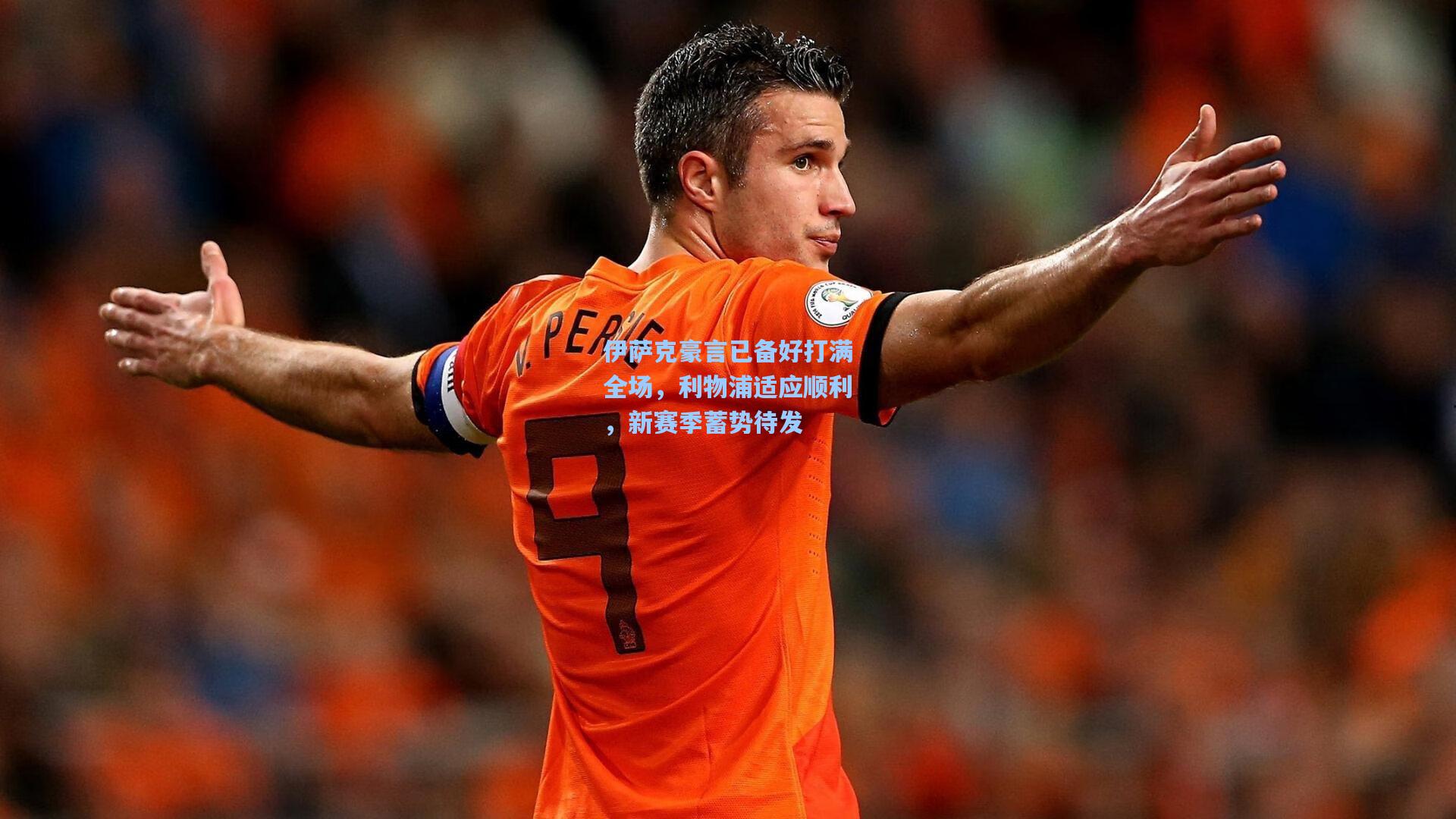伊萨克豪言已备好打满全场，利物浦适应顺利，新赛季蓄势待发