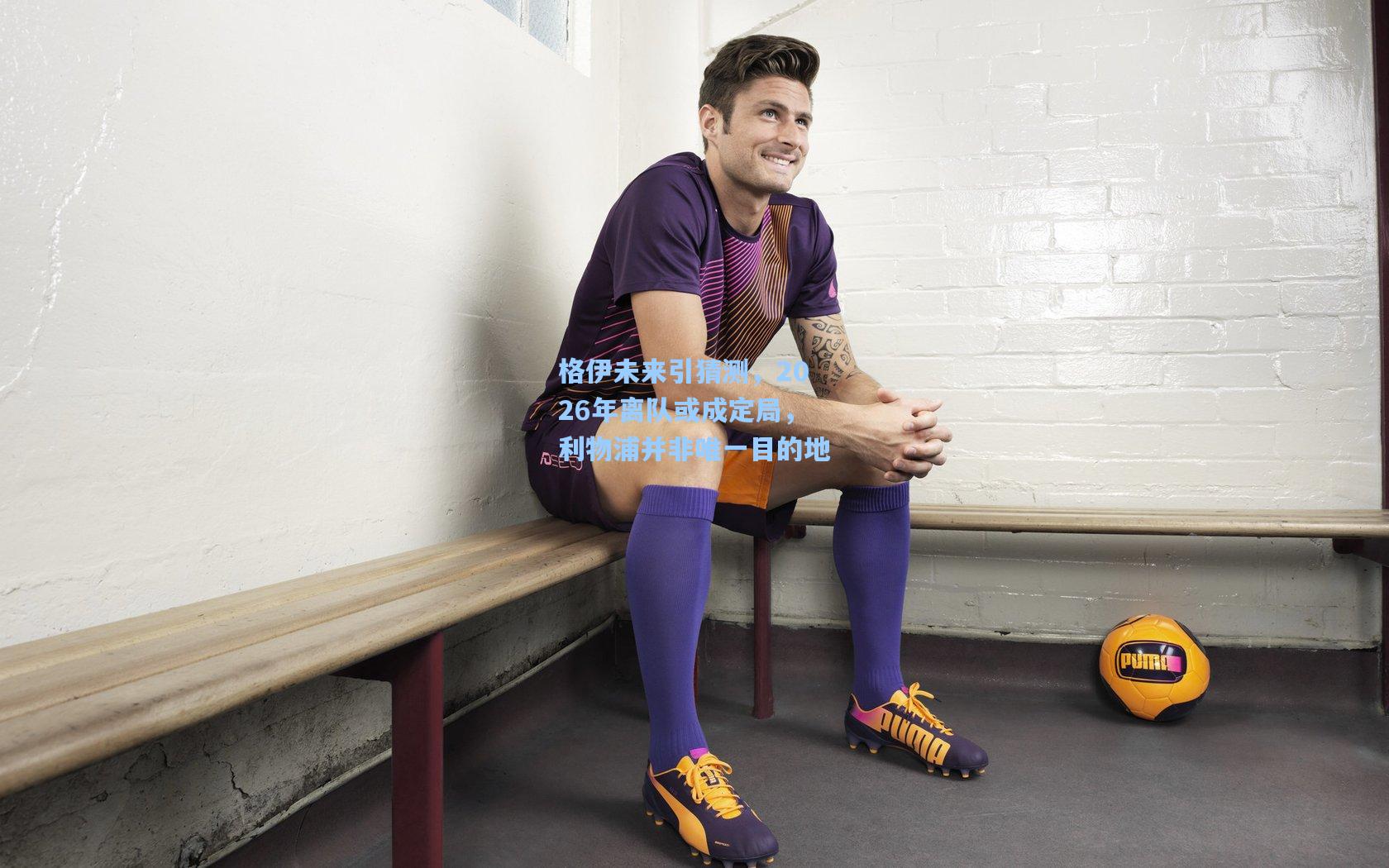 格伊未来引猜测，2026年离队或成定局，利物浦并非唯一目的地