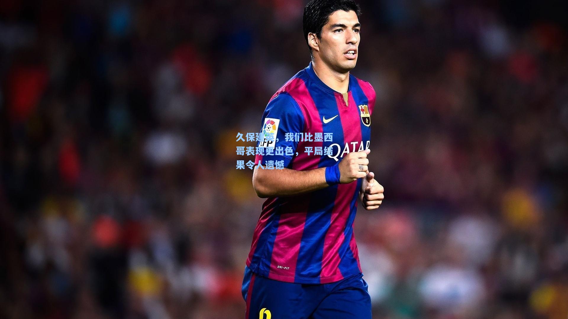 久保建英，我们比墨西哥表现更出色，平局结果令人遗憾