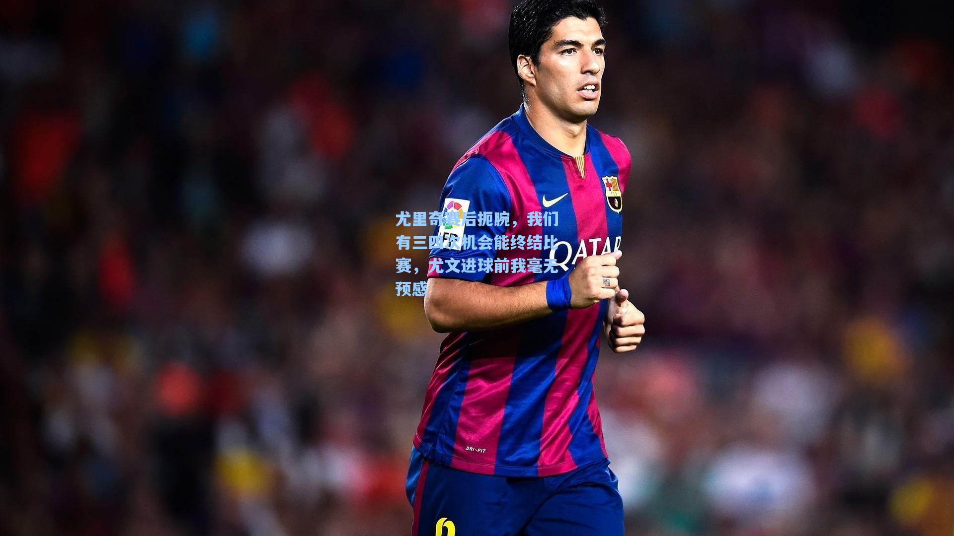 尤里奇赛后扼腕，我们有三四次机会能终结比赛，尤文进球前我毫无预感