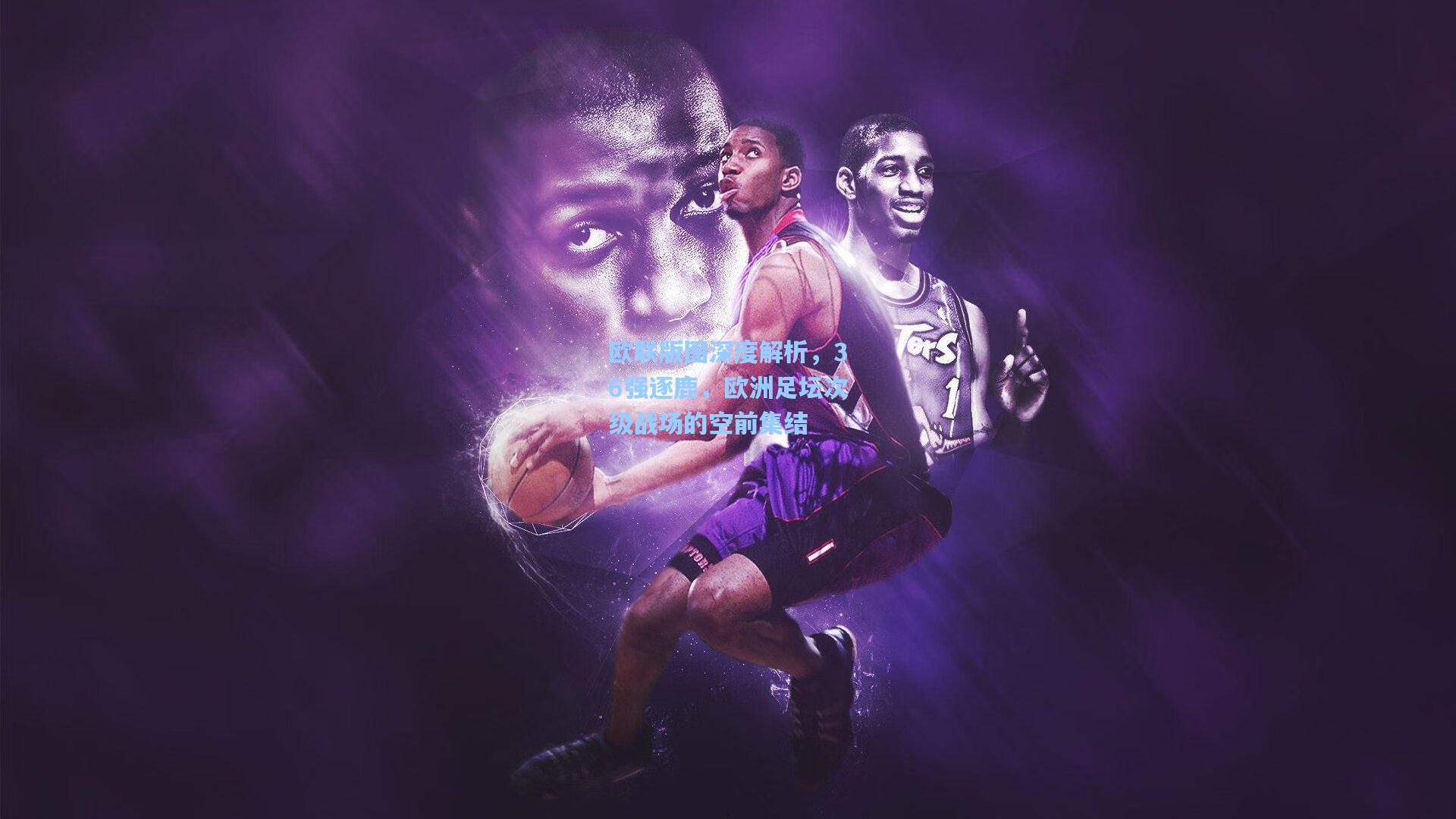 欧联版图深度解析，36强逐鹿，欧洲足坛次级战场的空前集结