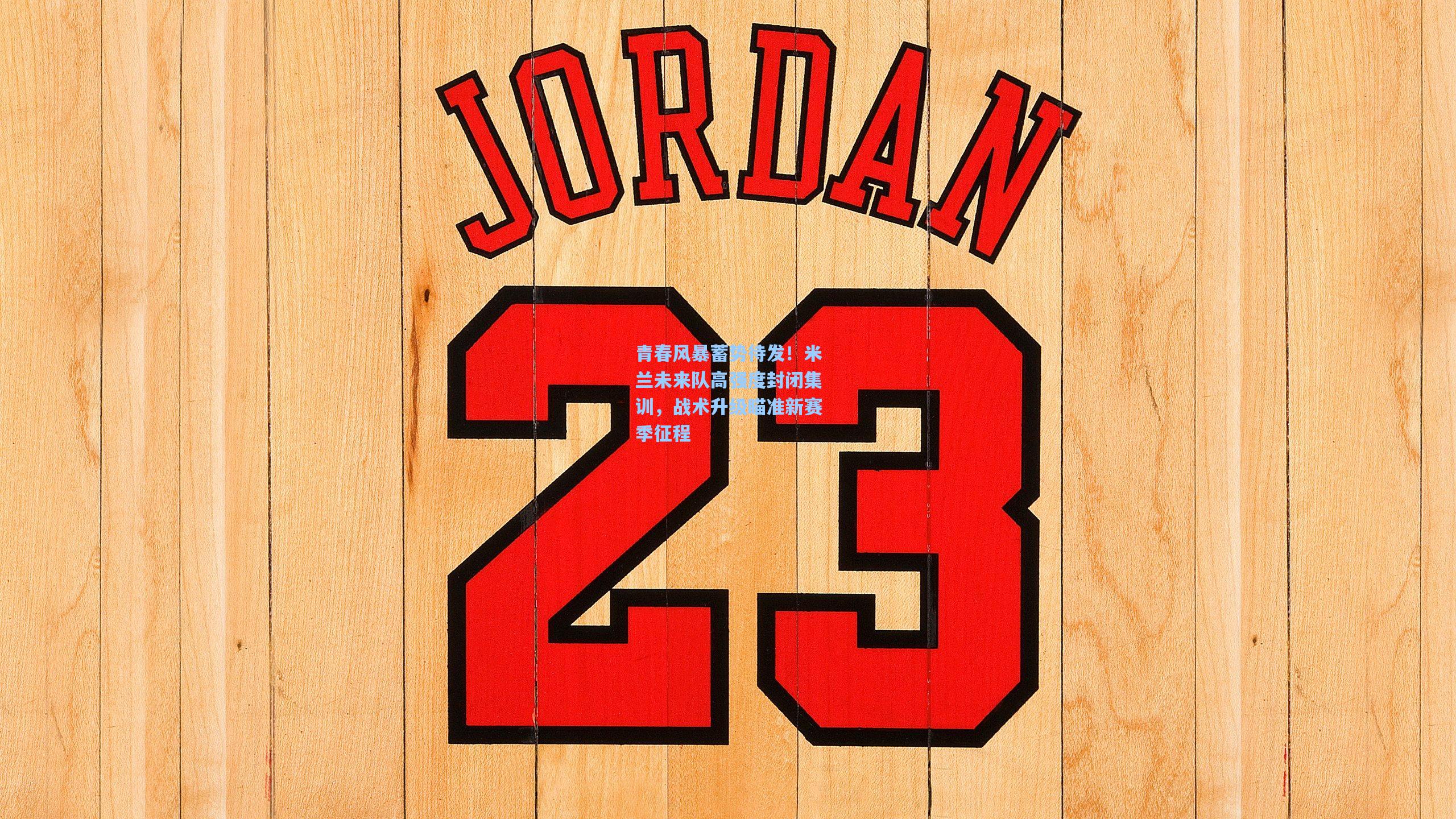 青春风暴蓄势待发！米兰未来队高强度封闭集训，战术升级瞄准新赛季征程