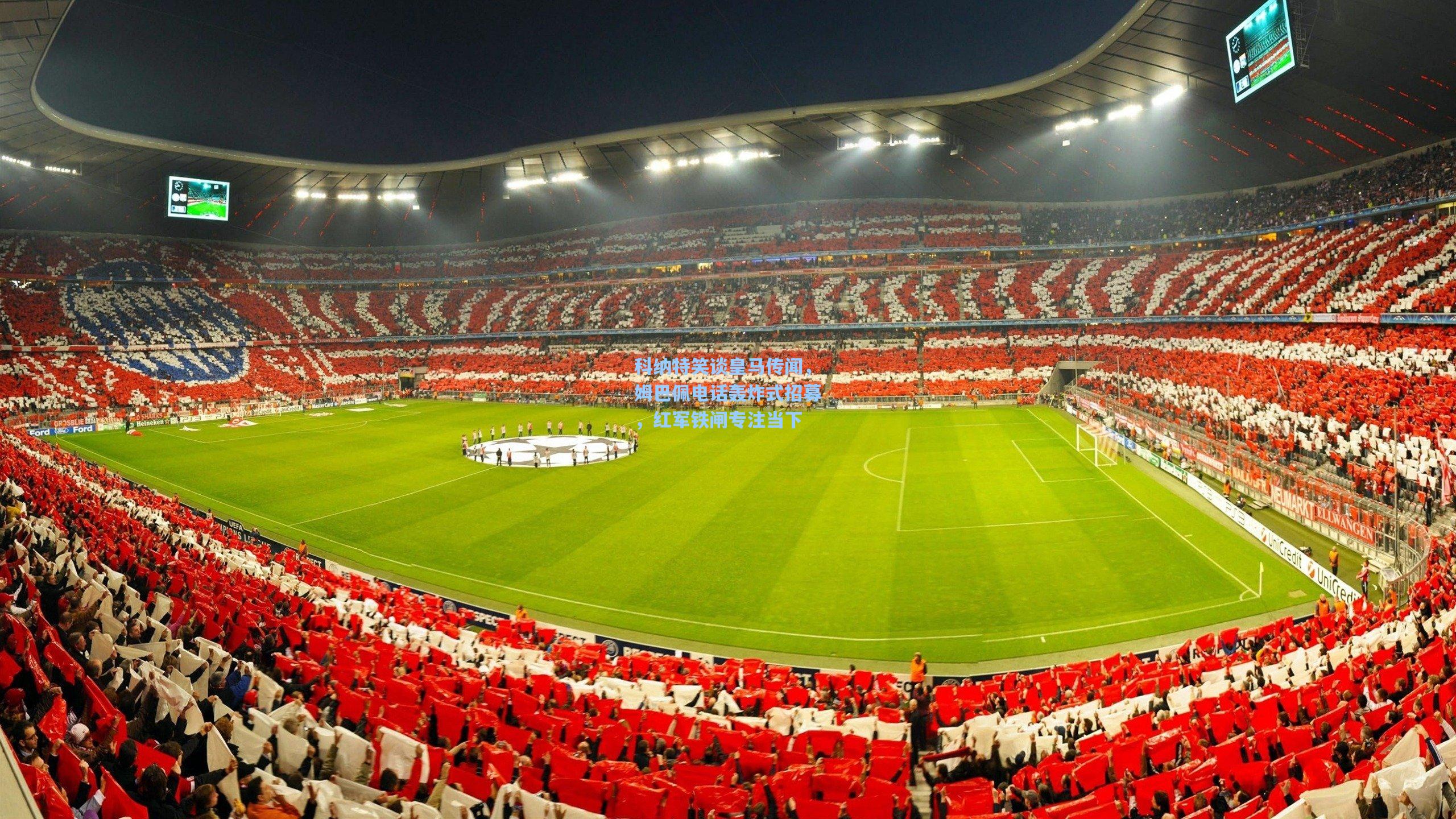 科纳特笑谈皇马传闻,姆巴佩电话轰炸式招募,红军铁闸专注当下