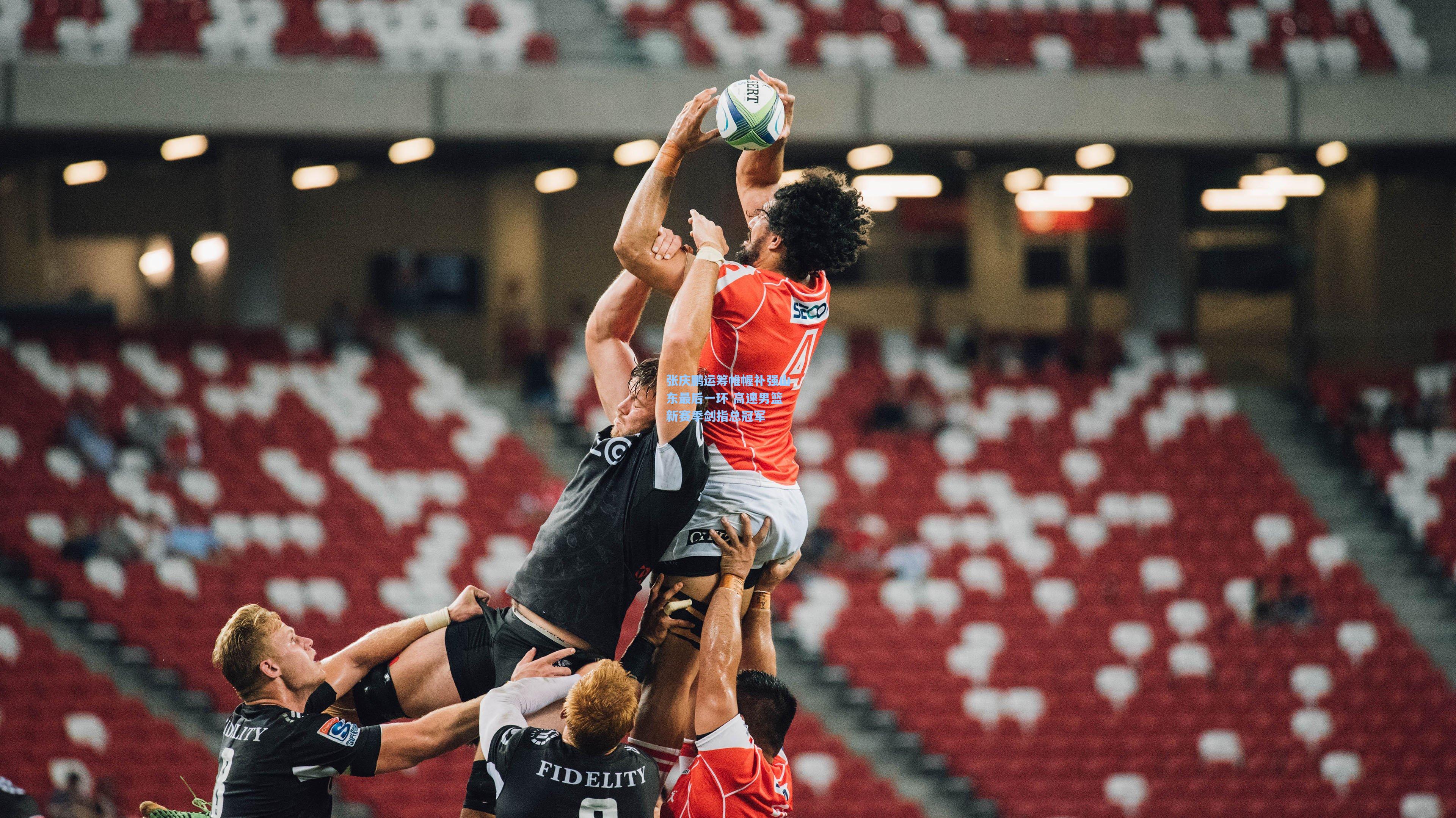 张庆鹏运筹帷幄补强山东最后一环 高速男篮新赛季剑指总冠军