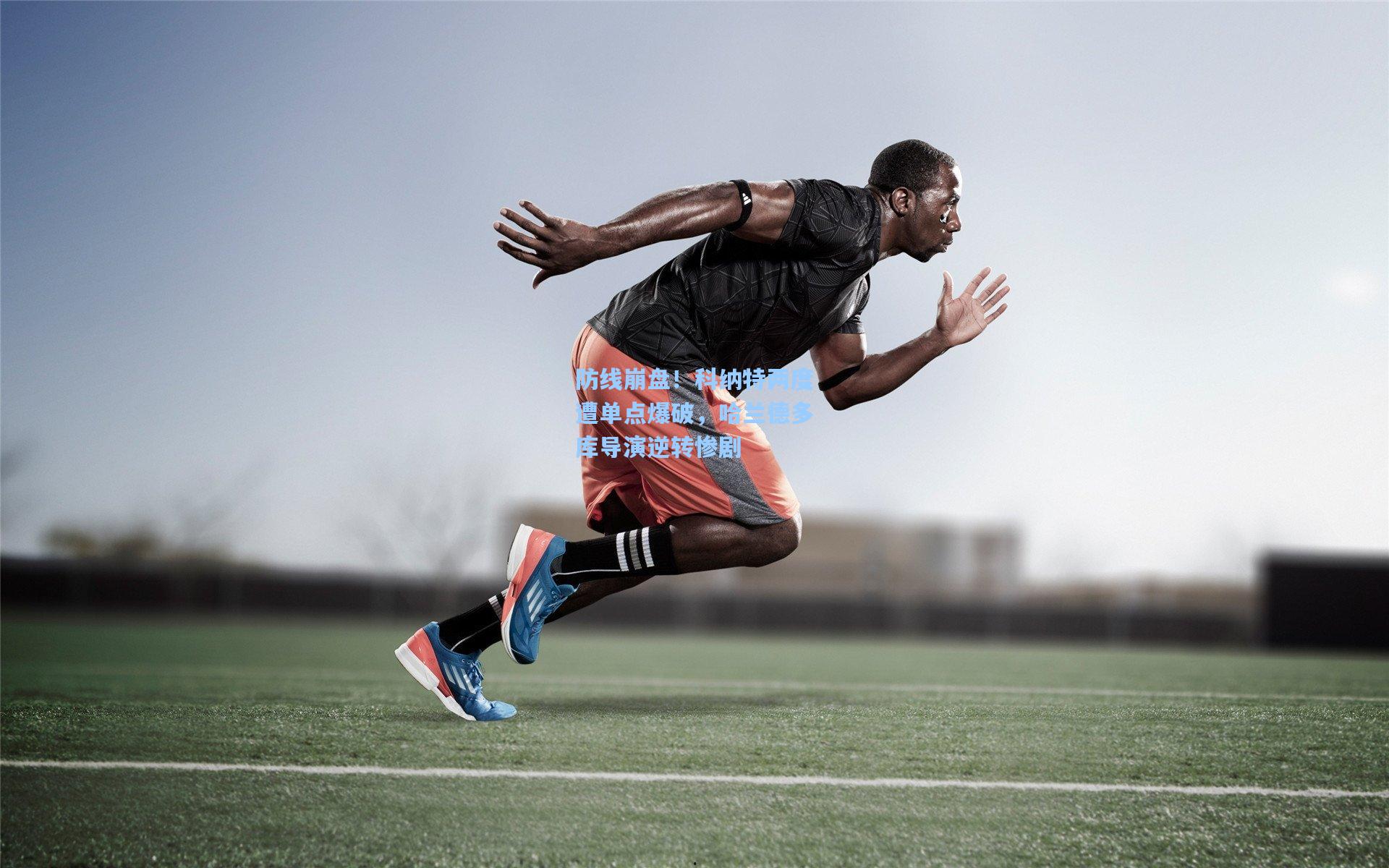 防线崩盘！科纳特两度遭单点爆破，哈兰德多库导演逆转惨剧