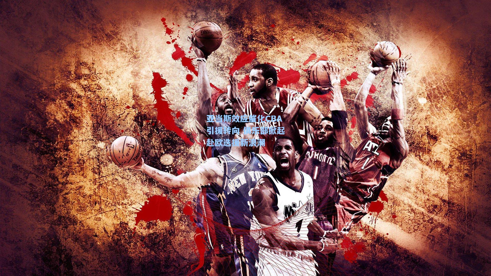 亚当斯效应催化CBA引援转向 俱乐部掀起赴欧选援新浪潮