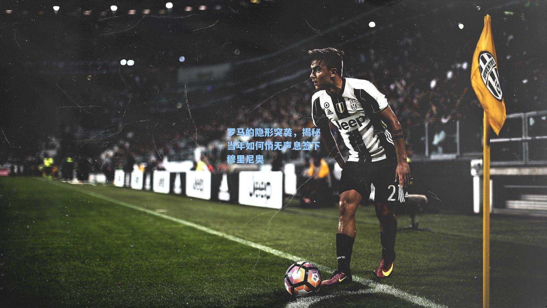 罗马的隐形突袭，揭秘当年如何悄无声息签下穆里尼奥