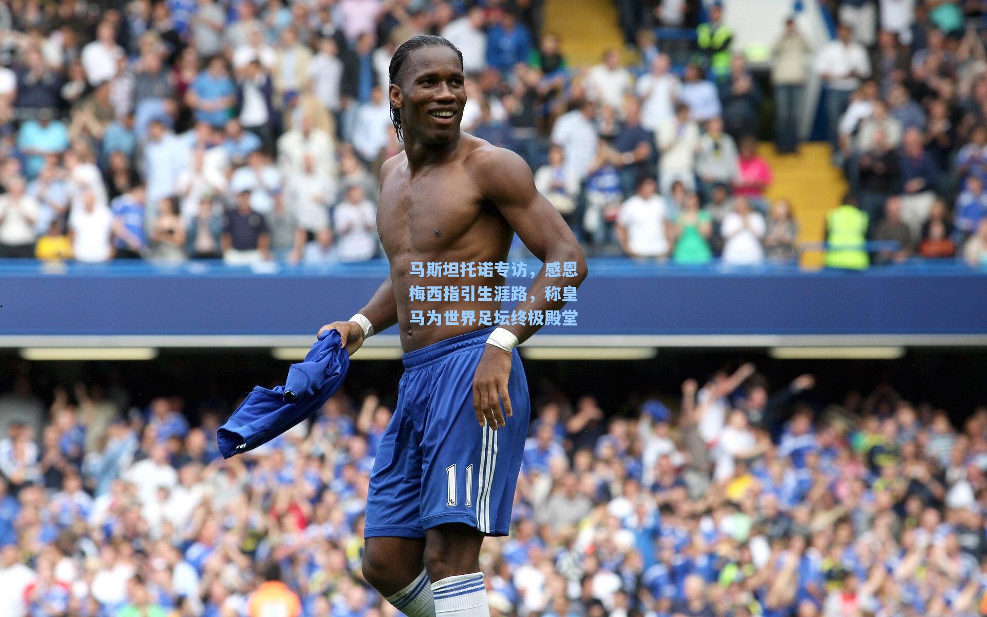 马斯坦托诺专访，感恩梅西指引生涯路，称皇马为世界足坛终极殿堂