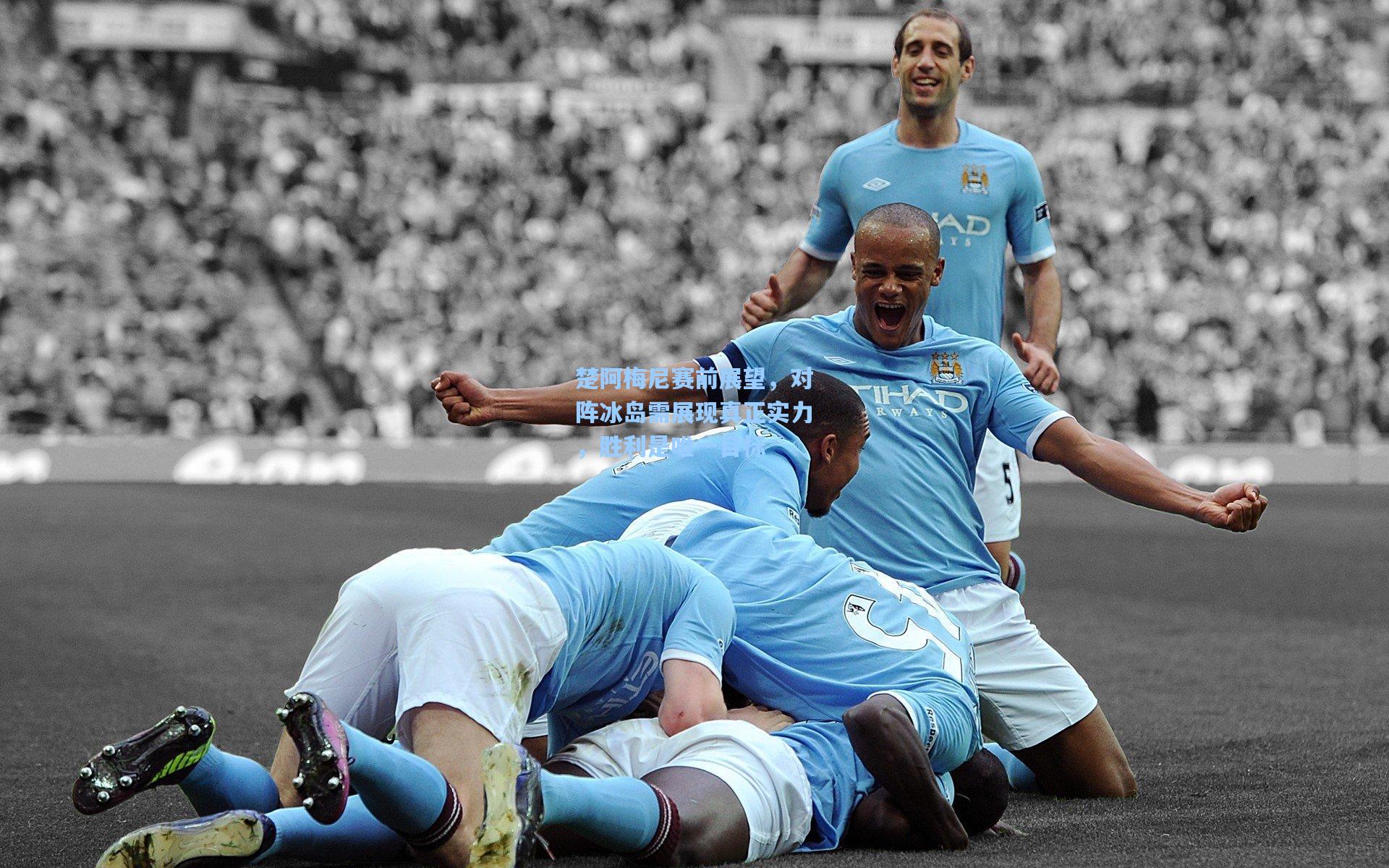 楚阿梅尼赛前展望，对阵冰岛需展现真正实力，胜利是唯一目标