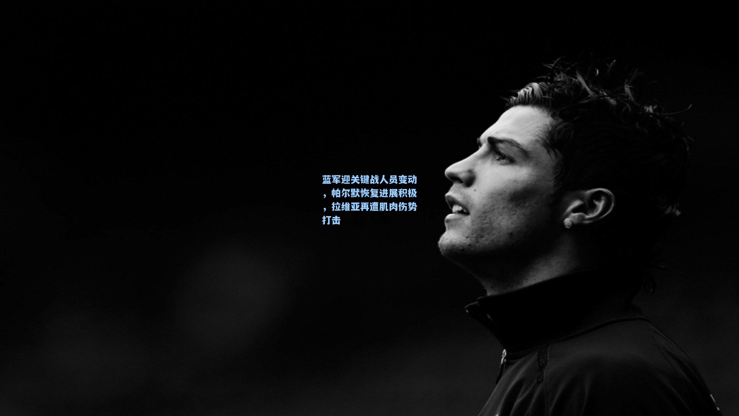 蓝军迎关键战人员变动,帕尔默恢复进展积极,拉维亚再遭肌肉伤势打击