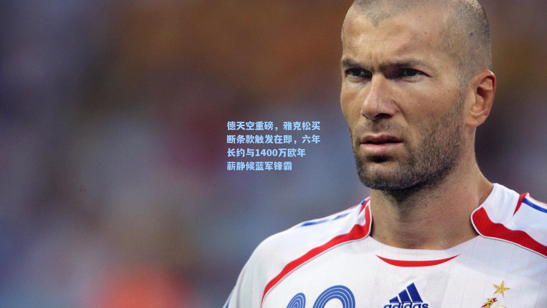 德天空重磅，雅克松买断条款触发在即，六年长约与1400万欧年薪静候蓝军锋霸